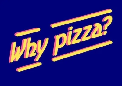 Why Pizza?